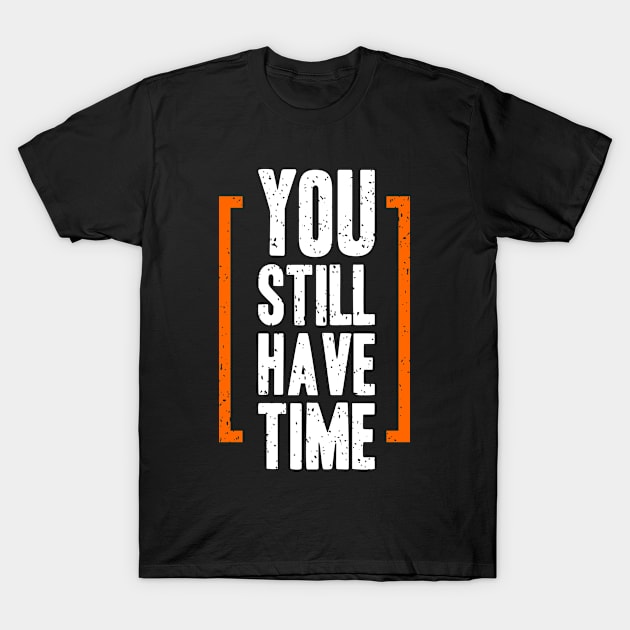 You Still Have Time T-Shirt by Mako Design 